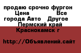 продаю срочно фургон  › Цена ­ 170 000 - Все города Авто » Другое   . Пермский край,Краснокамск г.